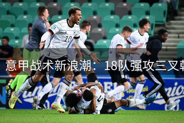 意甲战术新浪潮：18队强攻三叉戟 国米独守双前锋